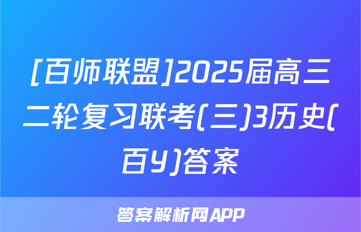 [百师联盟]2025届高三二轮复习联考(三)3历史(百Y)答案