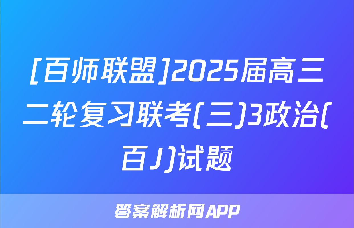 [百师联盟]2025届高三二轮复习联考(三)3政治(百J)试题