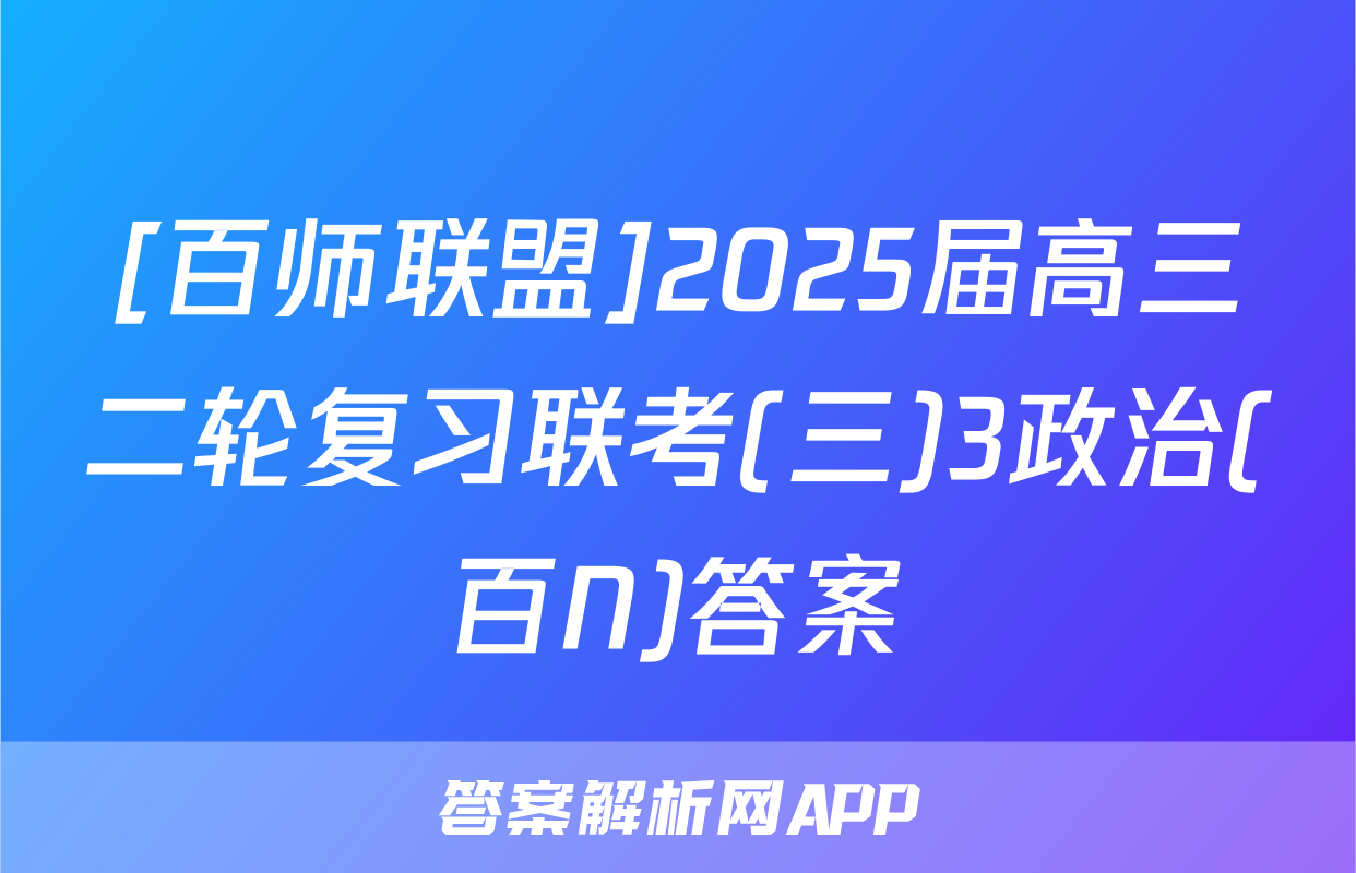 [百师联盟]2025届高三二轮复习联考(三)3政治(百N)答案