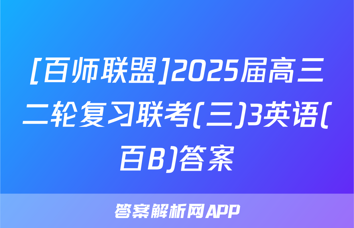 [百师联盟]2025届高三二轮复习联考(三)3英语(百B)答案