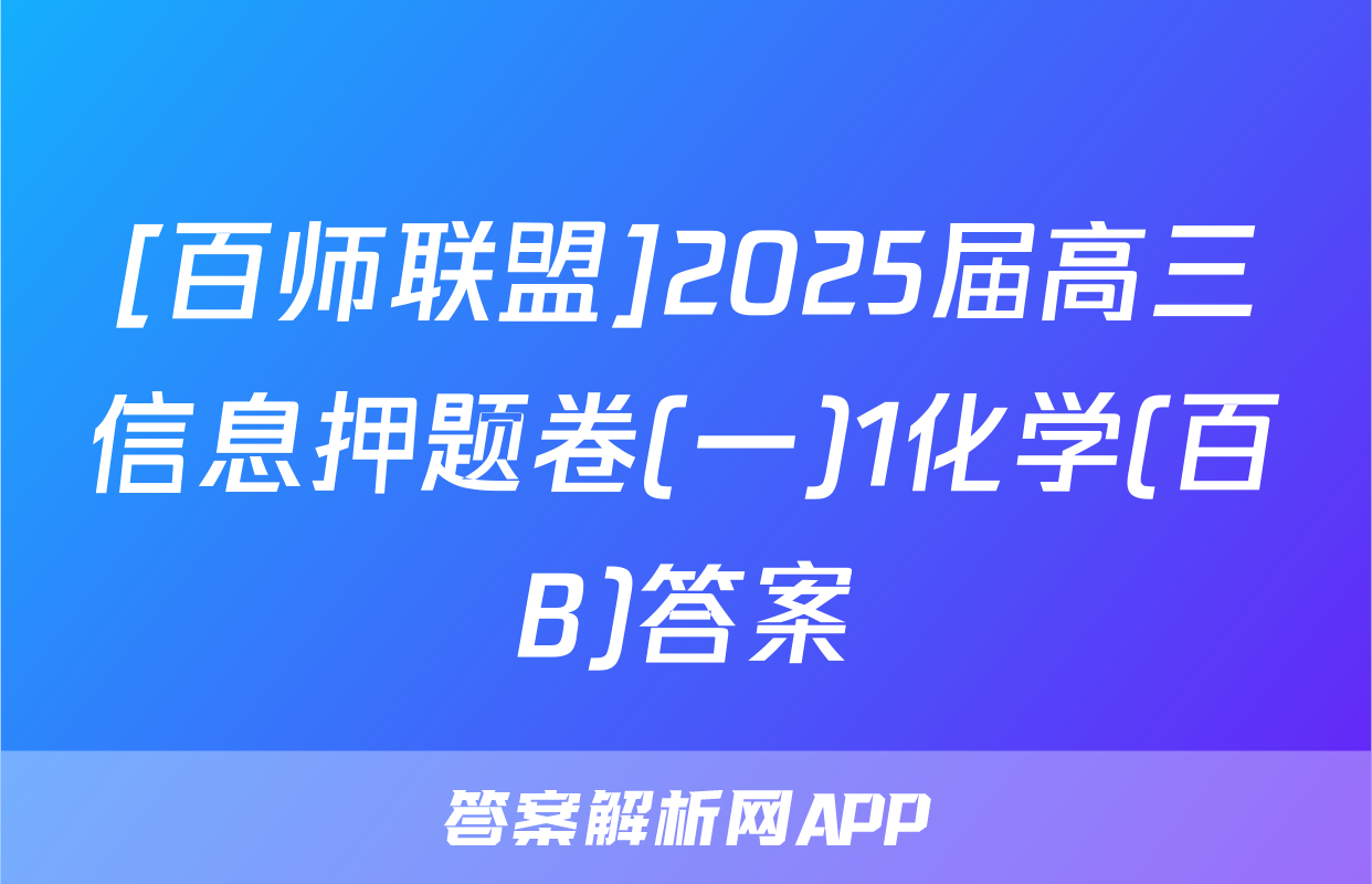 [百师联盟]2025届高三信息押题卷(一)1化学(百B)答案