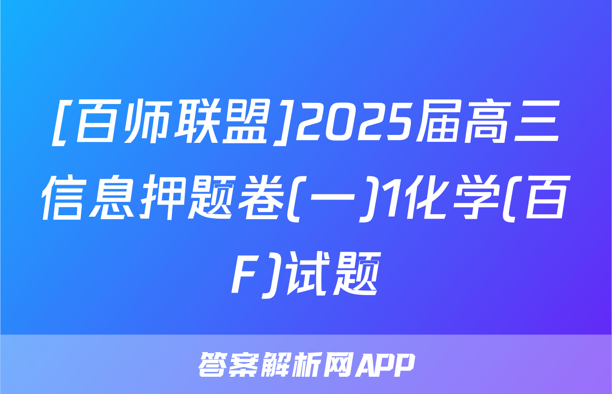 [百师联盟]2025届高三信息押题卷(一)1化学(百F)试题