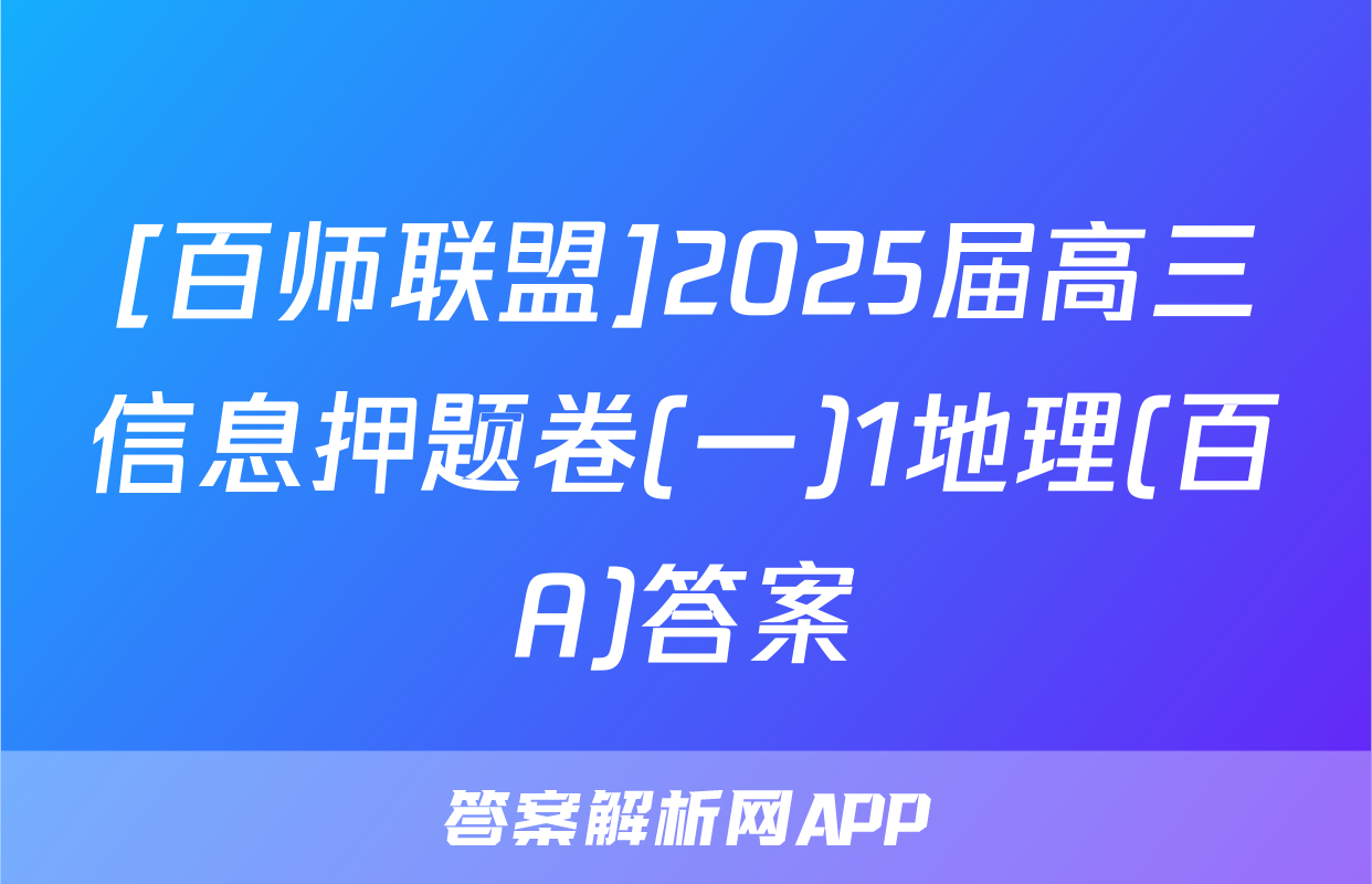 [百师联盟]2025届高三信息押题卷(一)1地理(百A)答案