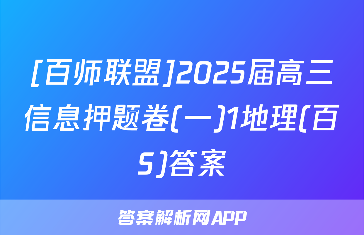 [百师联盟]2025届高三信息押题卷(一)1地理(百S)答案