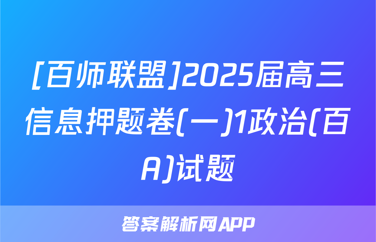 [百师联盟]2025届高三信息押题卷(一)1政治(百A)试题