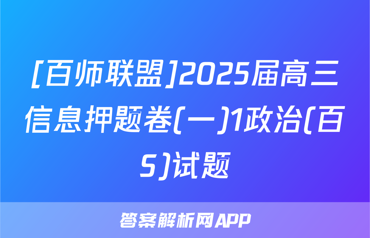 [百师联盟]2025届高三信息押题卷(一)1政治(百S)试题