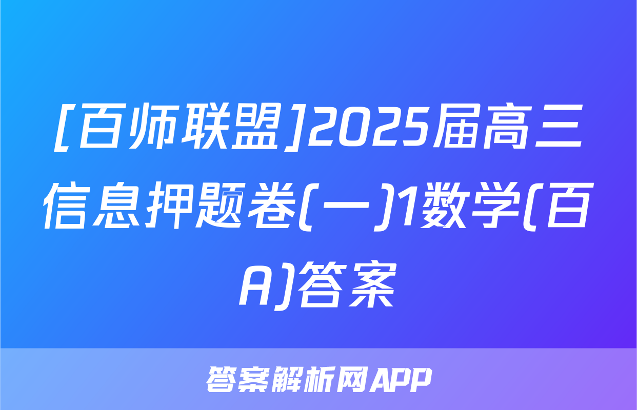 [百师联盟]2025届高三信息押题卷(一)1数学(百A)答案