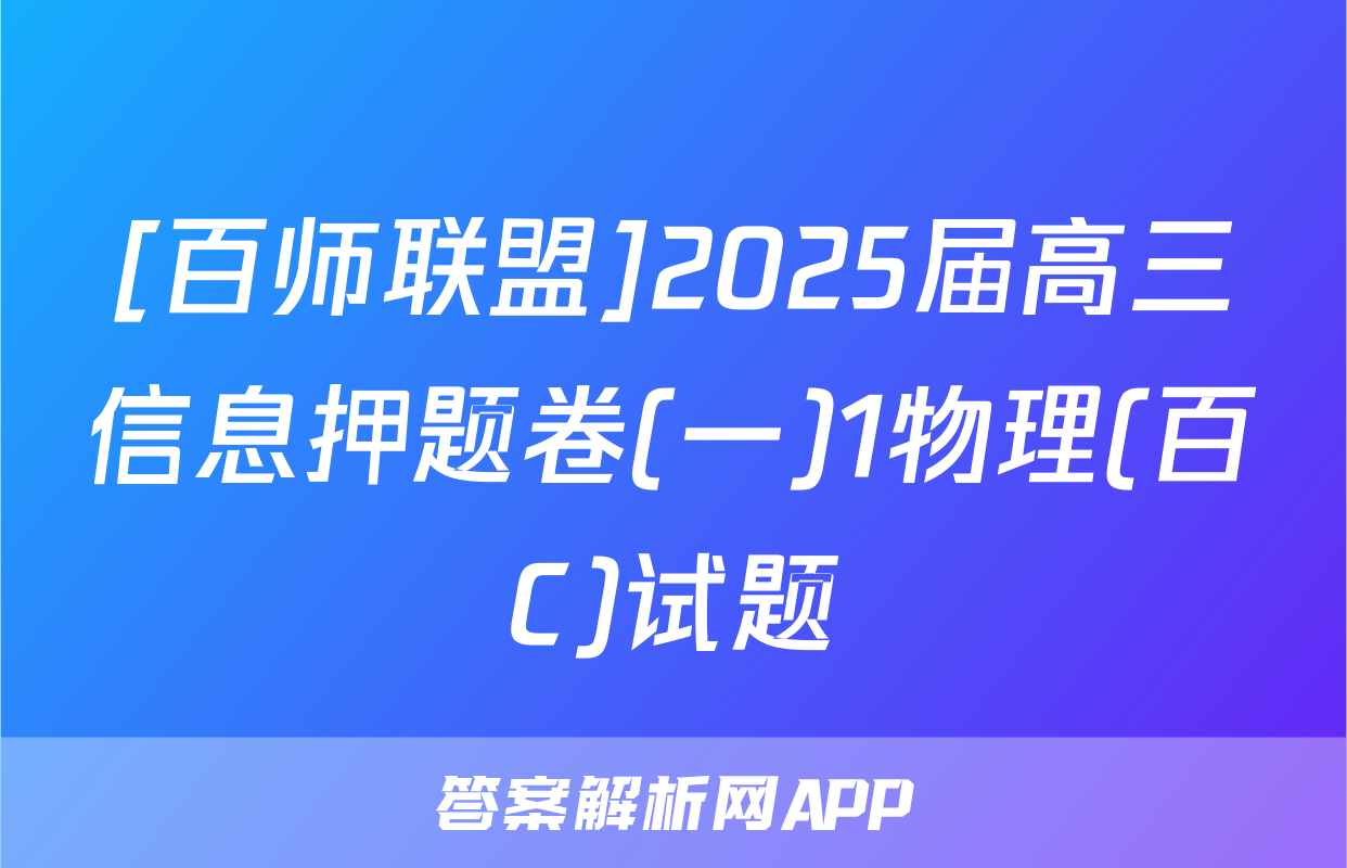[百师联盟]2025届高三信息押题卷(一)1物理(百C)试题