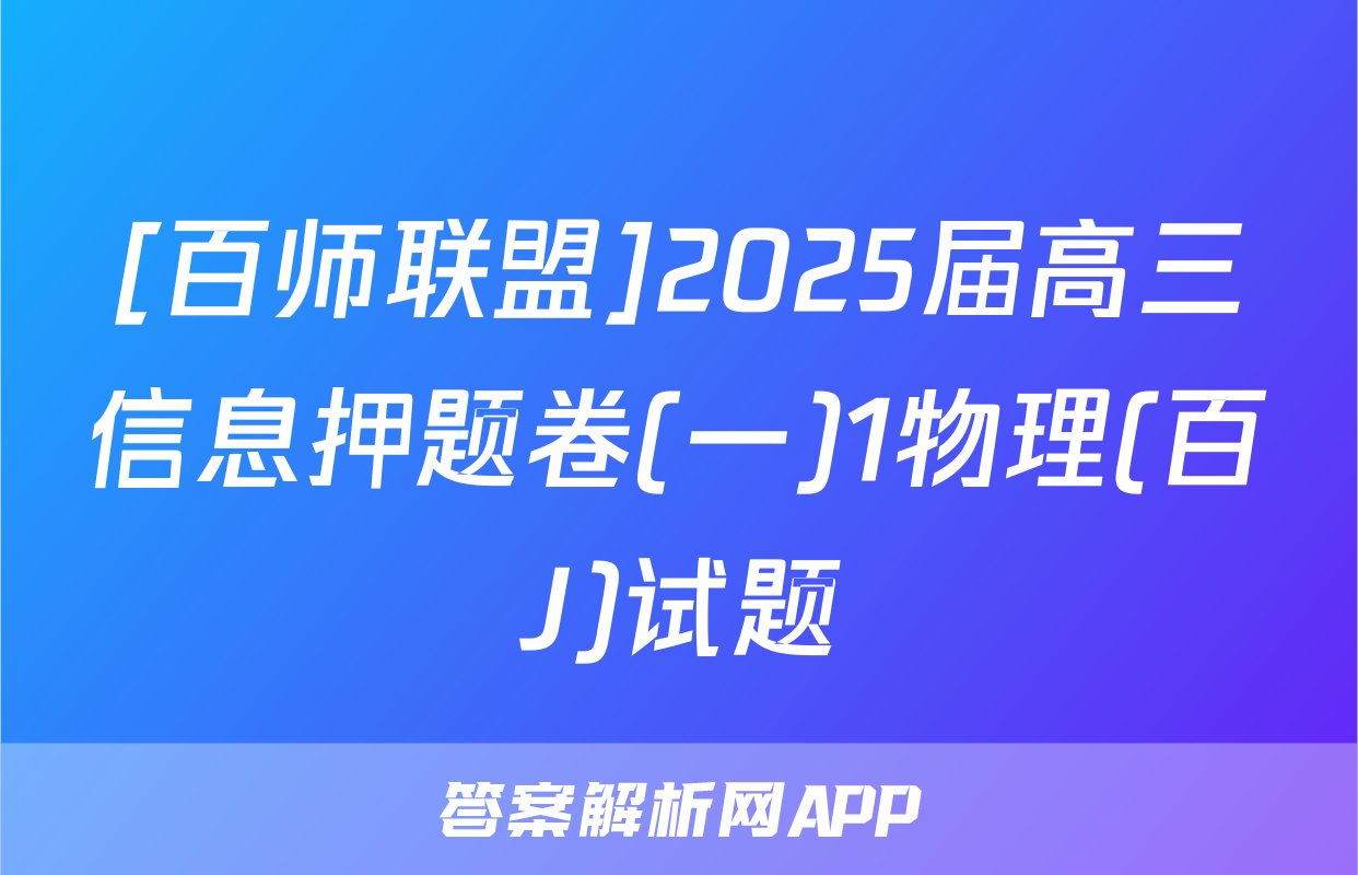 [百师联盟]2025届高三信息押题卷(一)1物理(百J)试题