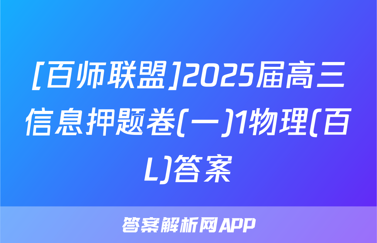 [百师联盟]2025届高三信息押题卷(一)1物理(百L)答案