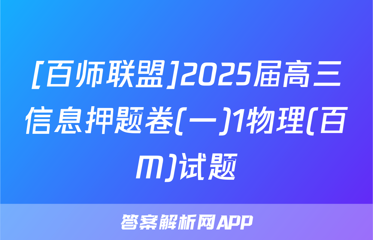 [百师联盟]2025届高三信息押题卷(一)1物理(百M)试题