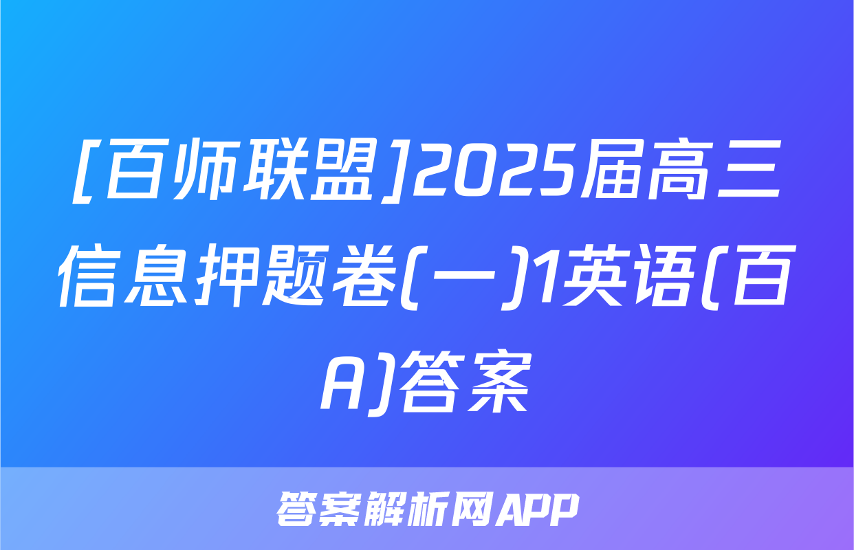 [百师联盟]2025届高三信息押题卷(一)1英语(百A)答案