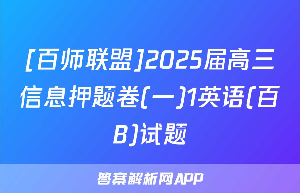 [百师联盟]2025届高三信息押题卷(一)1英语(百B)试题