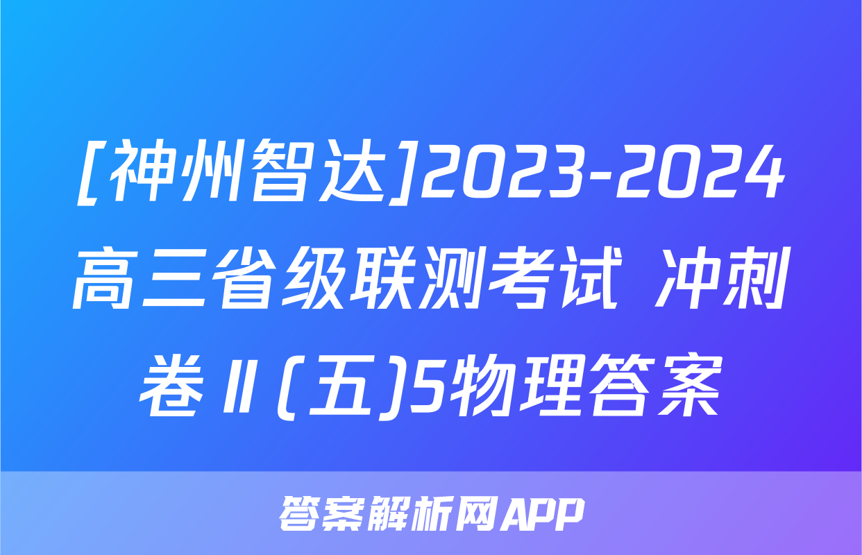 [神州智达]2023-2024高三省级联测考试 冲刺卷Ⅱ(五)5物理答案