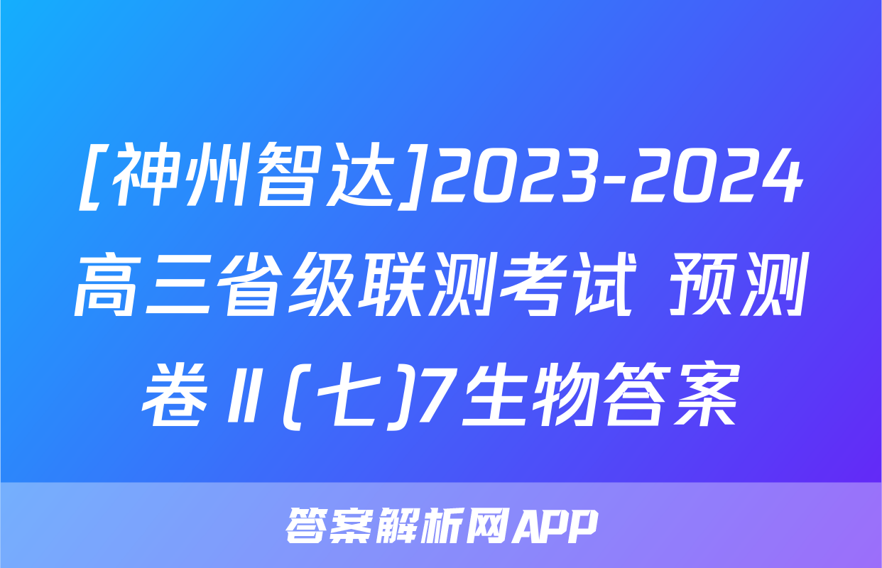 [神州智达]2023-2024高三省级联测考试 预测卷Ⅱ(七)7生物答案