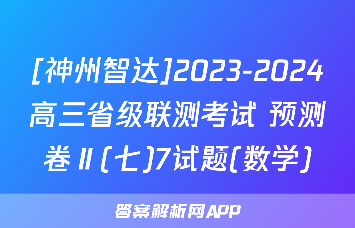 [神州智达]2023-2024高三省级联测考试 预测卷Ⅱ(七)7试题(数学)