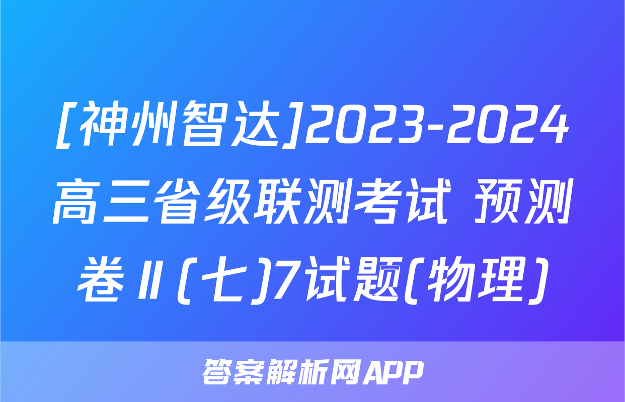 [神州智达]2023-2024高三省级联测考试 预测卷Ⅱ(七)7试题(物理)