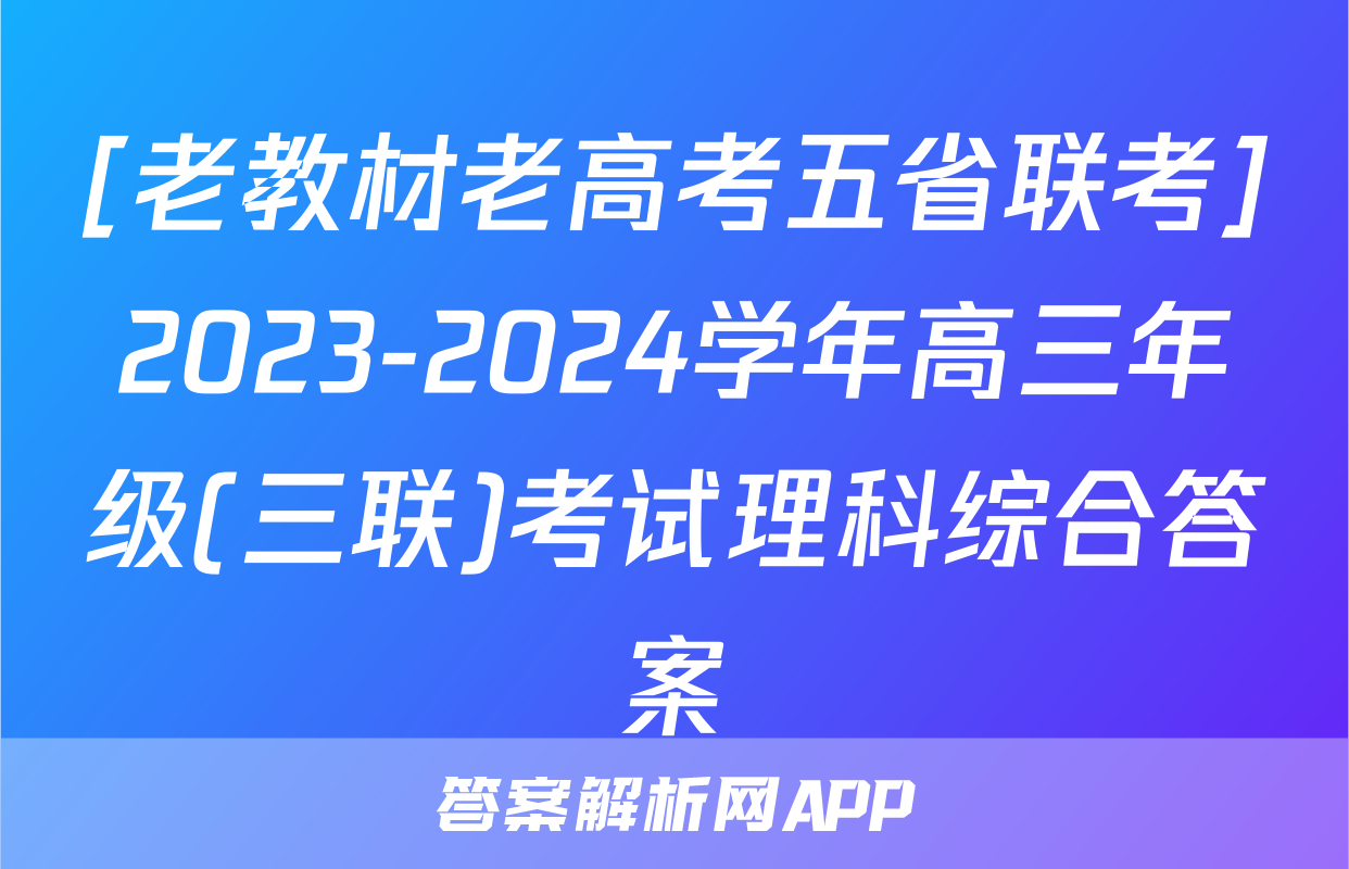 [老教材老高考五省联考]2023-2024学年高三年级(三联)考试理科综合答案