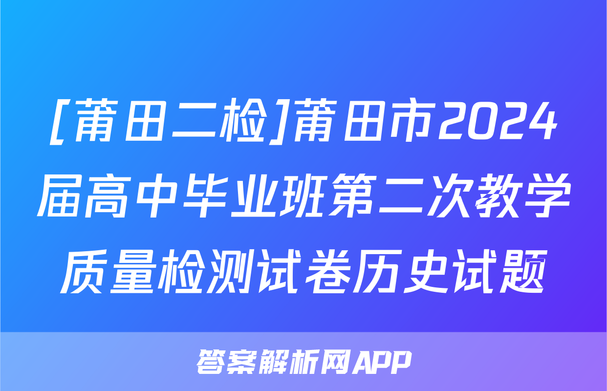 [莆田二检]莆田市2024届高中毕业班第二次教学质量检测试卷历史试题