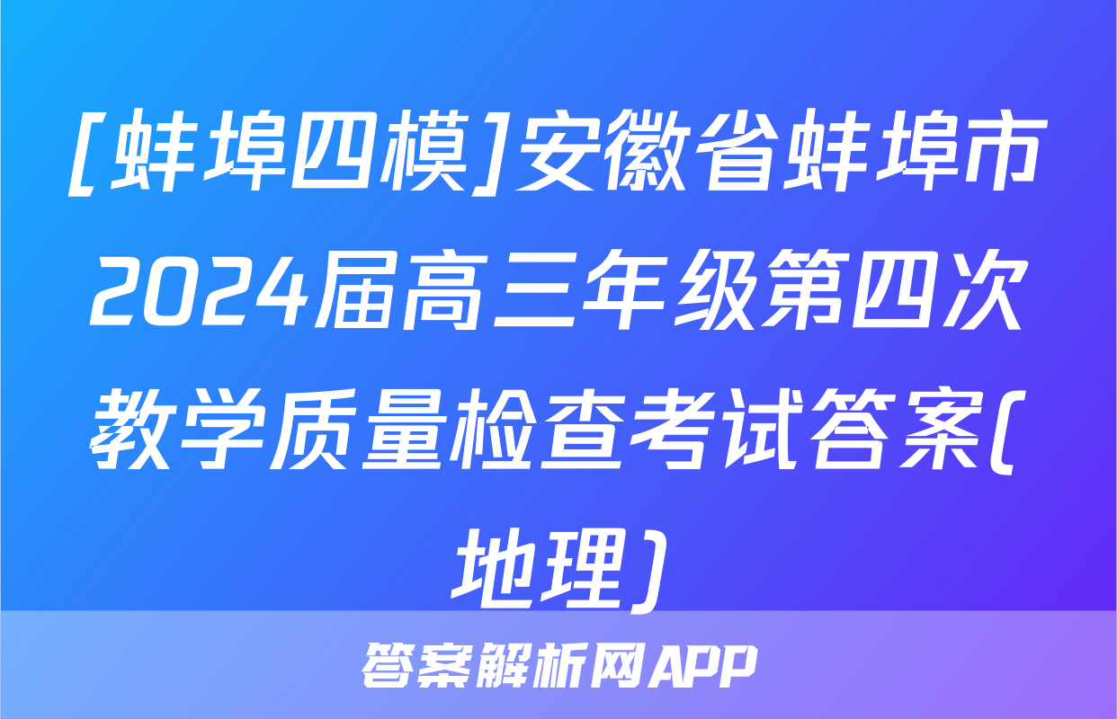 [蚌埠四模]安徽省蚌埠市2024届高三年级第四次教学质量检查考试答案(地理)