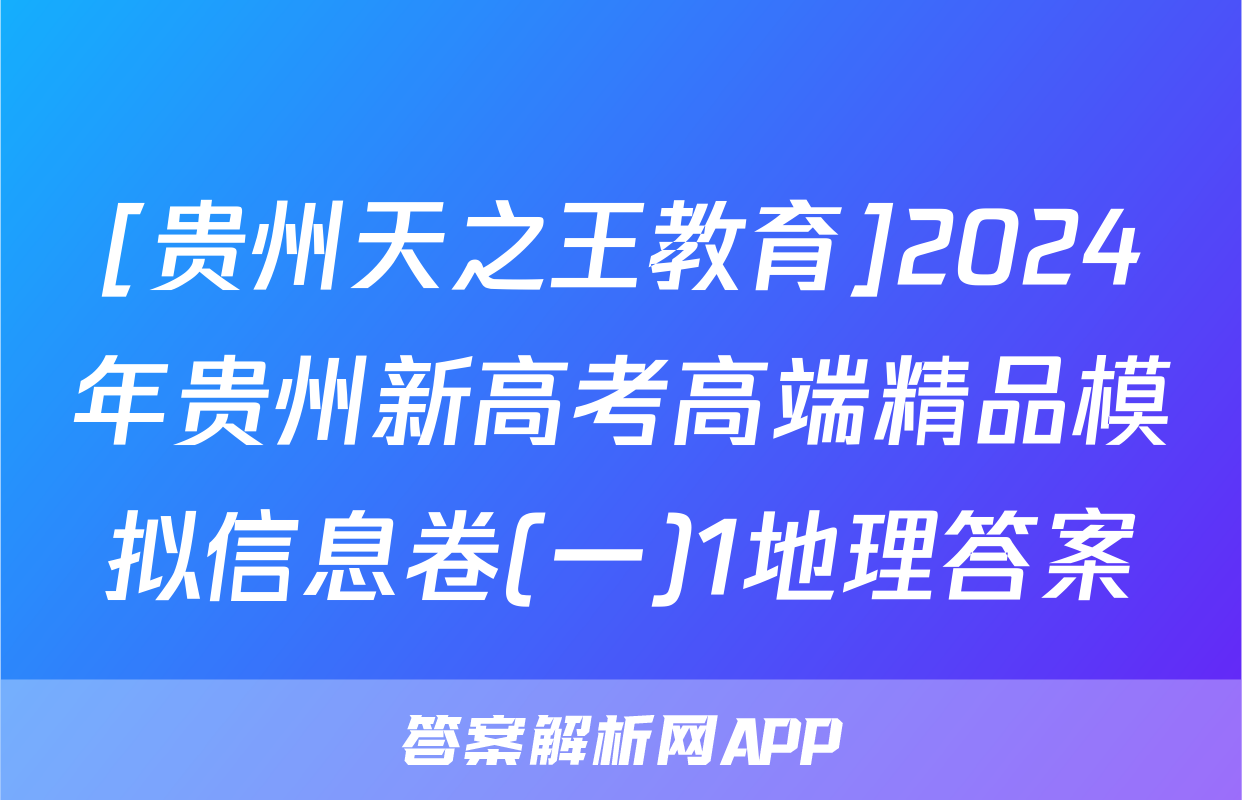 [贵州天之王教育]2024年贵州新高考高端精品模拟信息卷(一)1地理答案