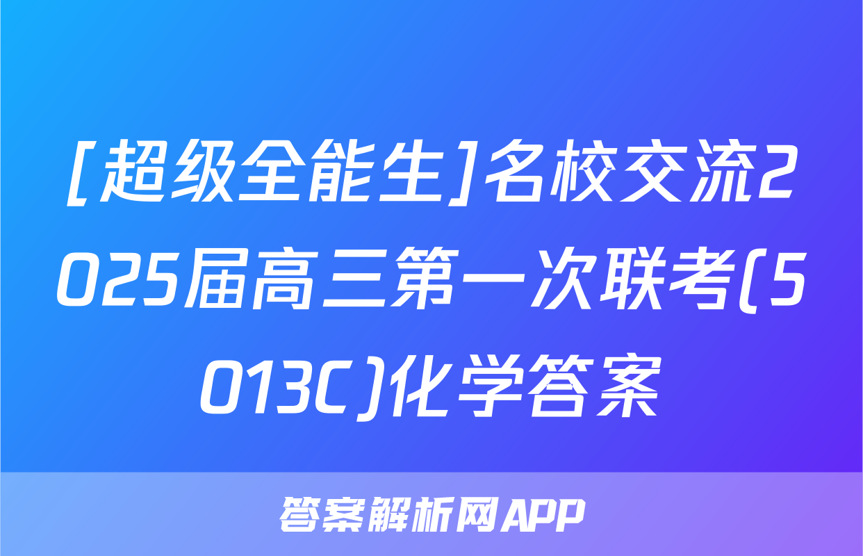 [超级全能生]名校交流2025届高三第一次联考(5013C)化学答案
