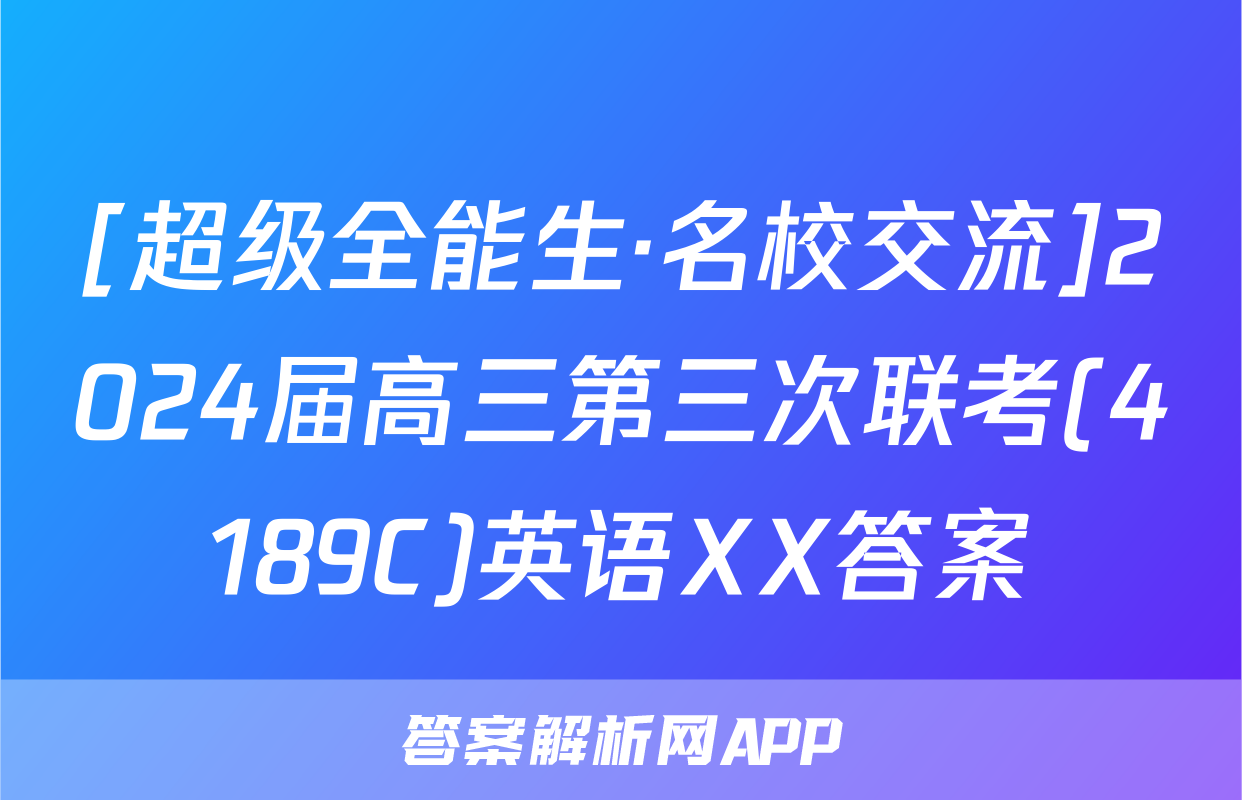 [超级全能生·名校交流]2024届高三第三次联考(4189C)英语XX答案
