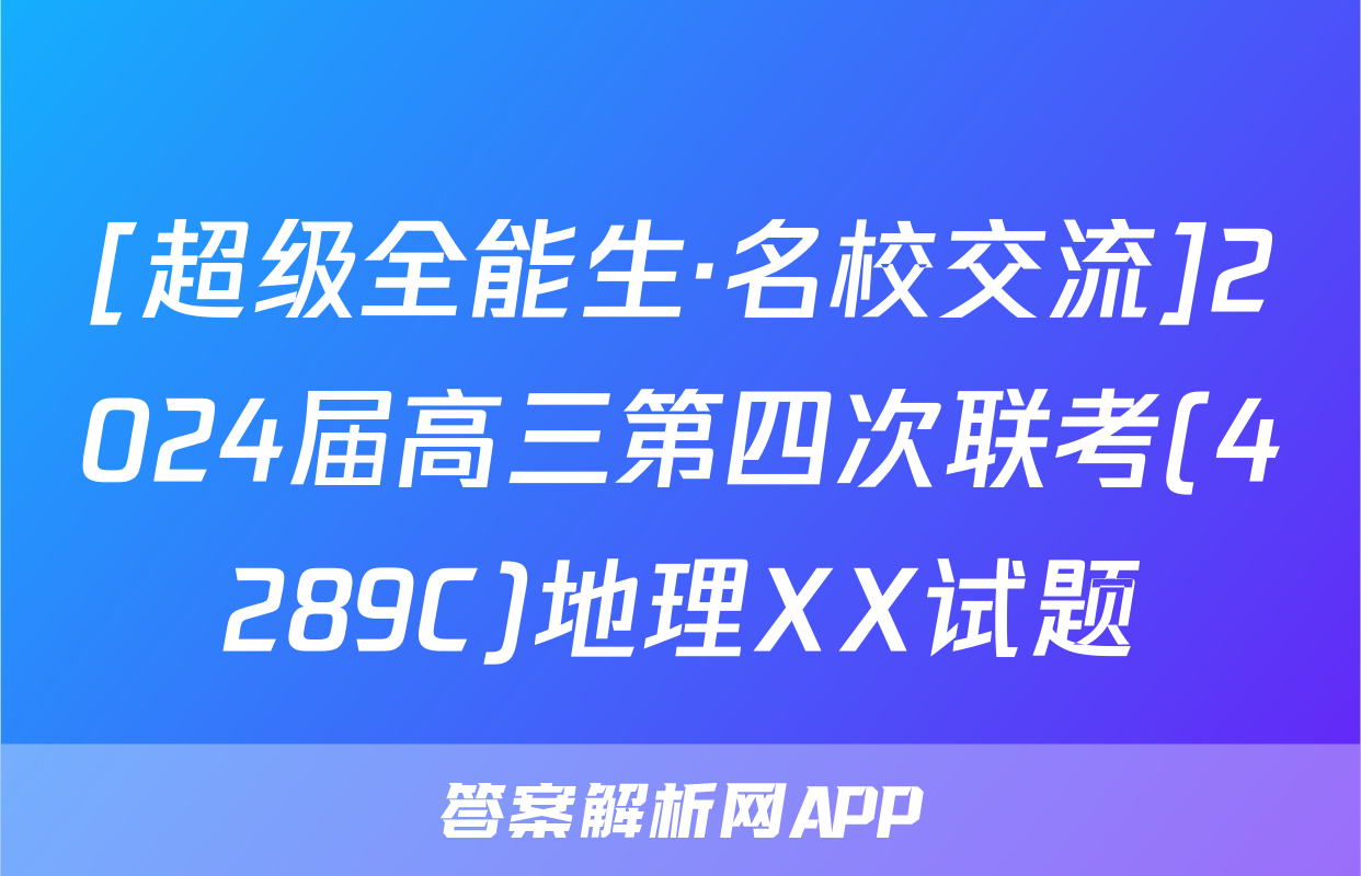 [超级全能生·名校交流]2024届高三第四次联考(4289C)地理XX试题