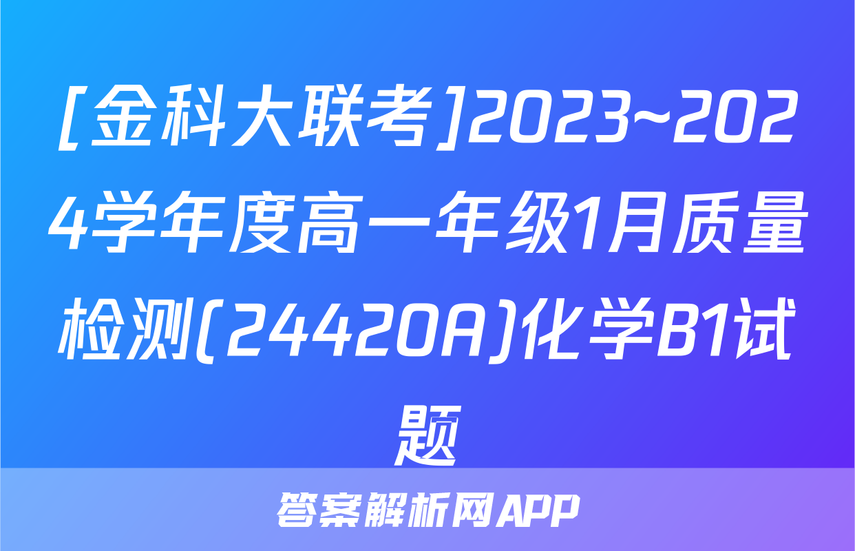 [金科大联考]2023~2024学年度高一年级1月质量检测(24420A)化学B1试题