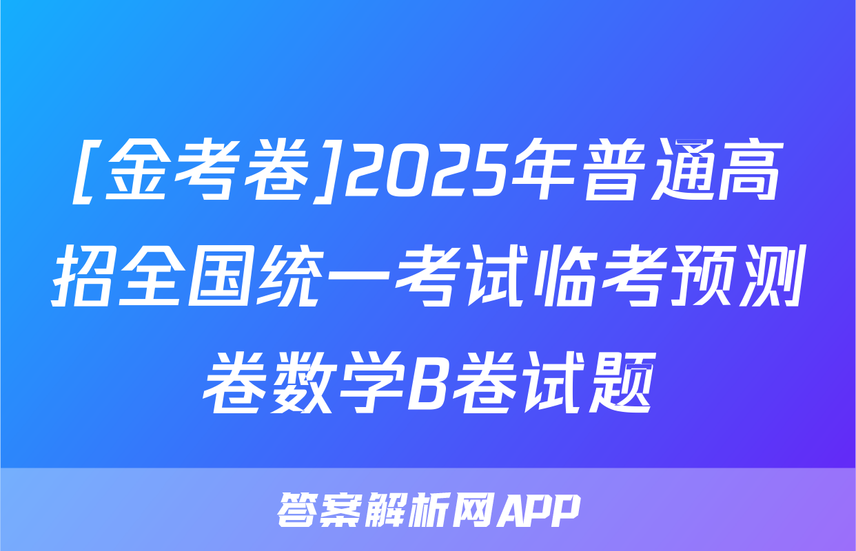 [金考卷]2025年普通高招全国统一考试临考预测卷数学B卷试题