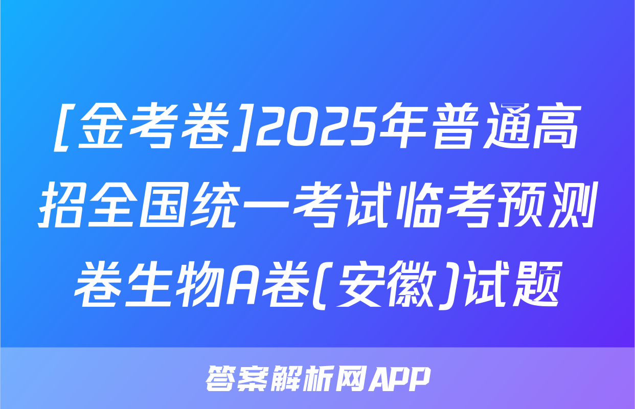 [金考卷]2025年普通高招全国统一考试临考预测卷生物A卷(安徽)试题