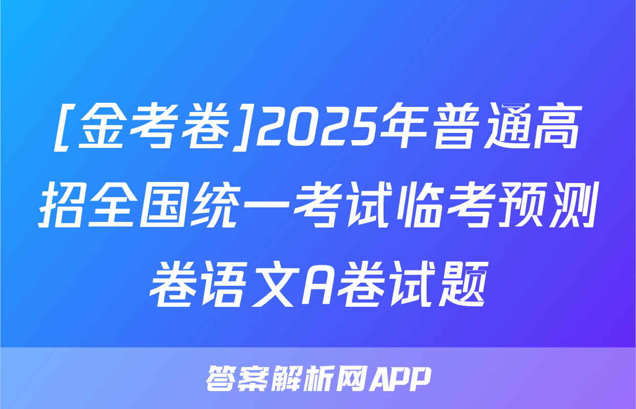 [金考卷]2025年普通高招全国统一考试临考预测卷语文A卷试题