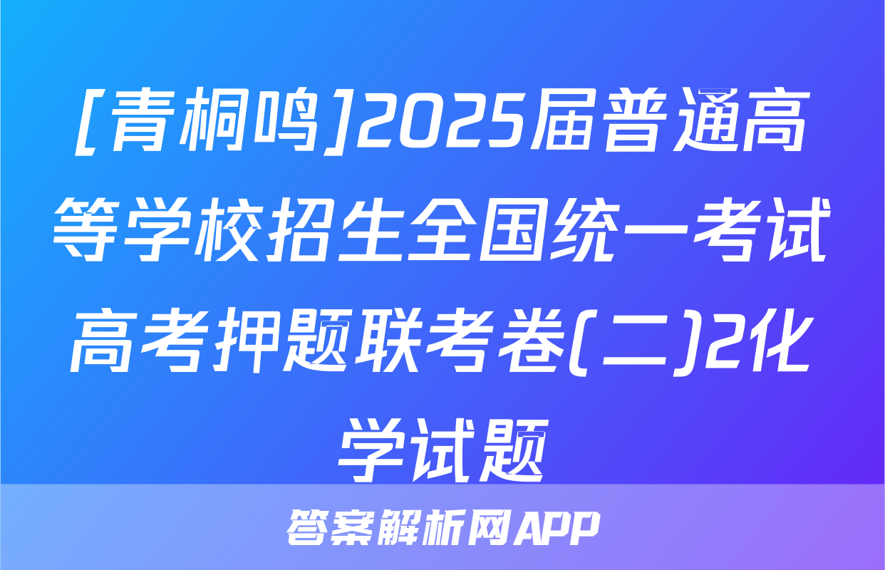 [青桐鸣]2025届普通高等学校招生全国统一考试高考押题联考卷(二)2化学试题
