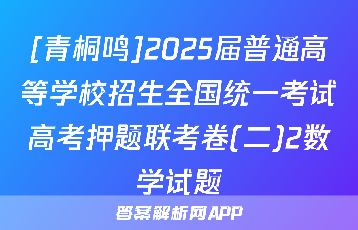 [青桐鸣]2025届普通高等学校招生全国统一考试高考押题联考卷(二)2数学试题