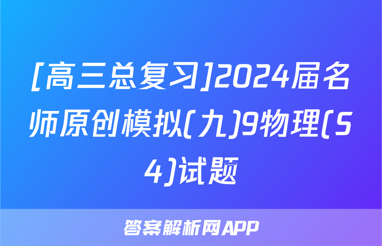 [高三总复习]2024届名师原创模拟(九)9物理(S4)试题