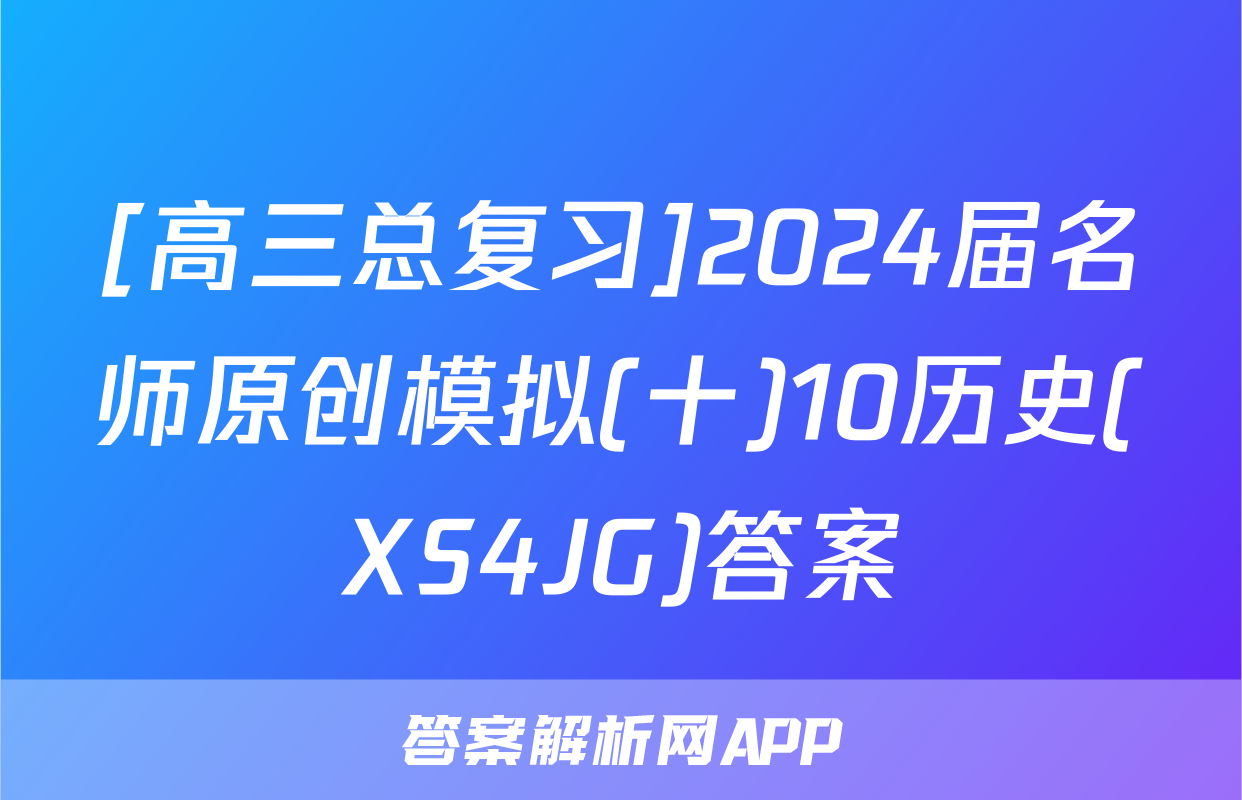 [高三总复习]2024届名师原创模拟(十)10历史(XS4JG)答案