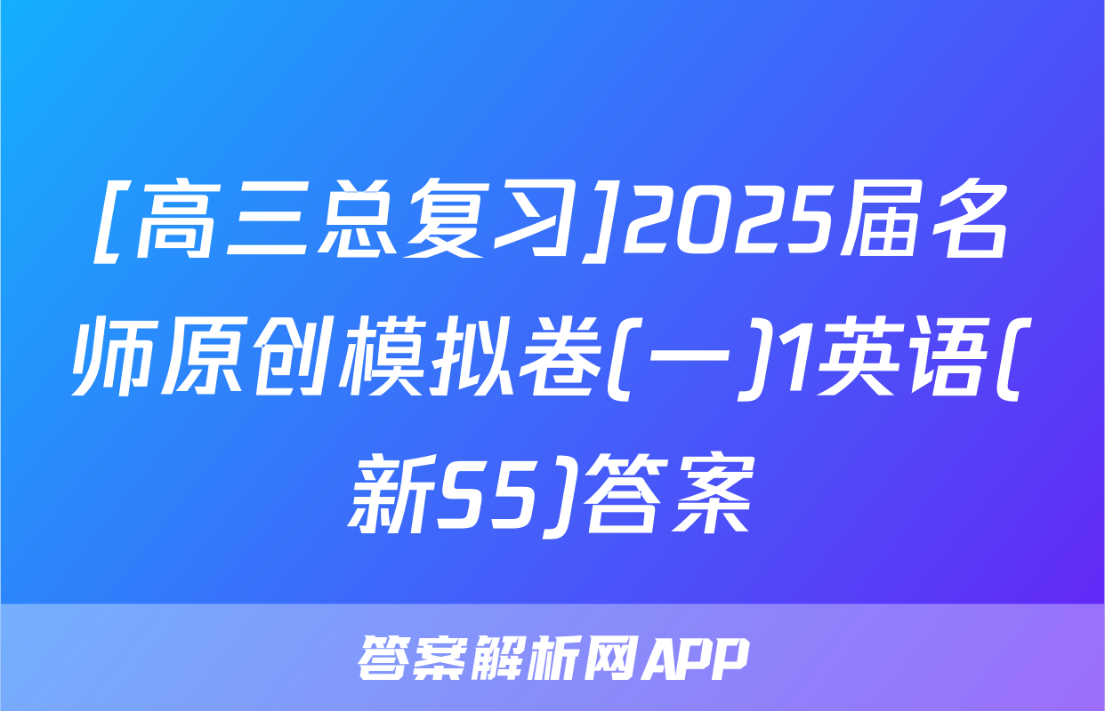 [高三总复习]2025届名师原创模拟卷(一)1英语(新S5)答案