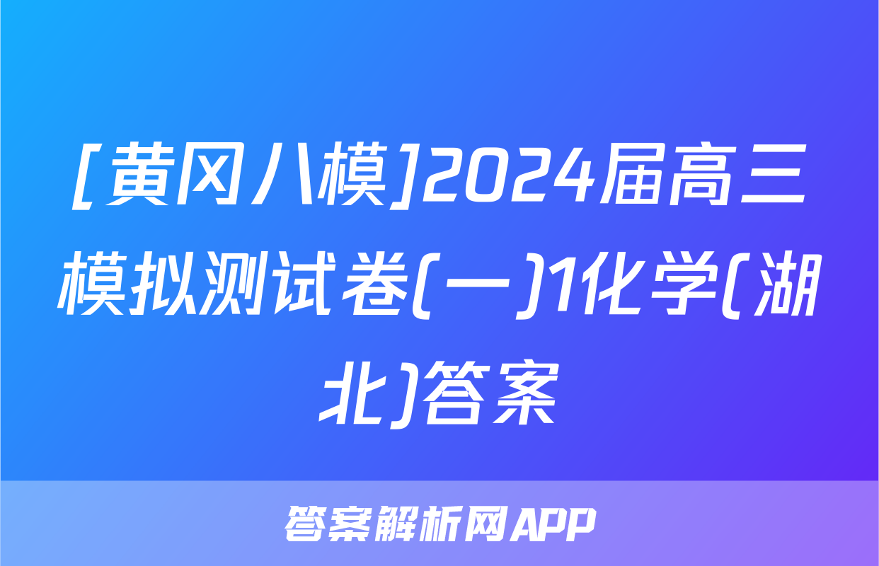 [黄冈八模]2024届高三模拟测试卷(一)1化学(湖北)答案