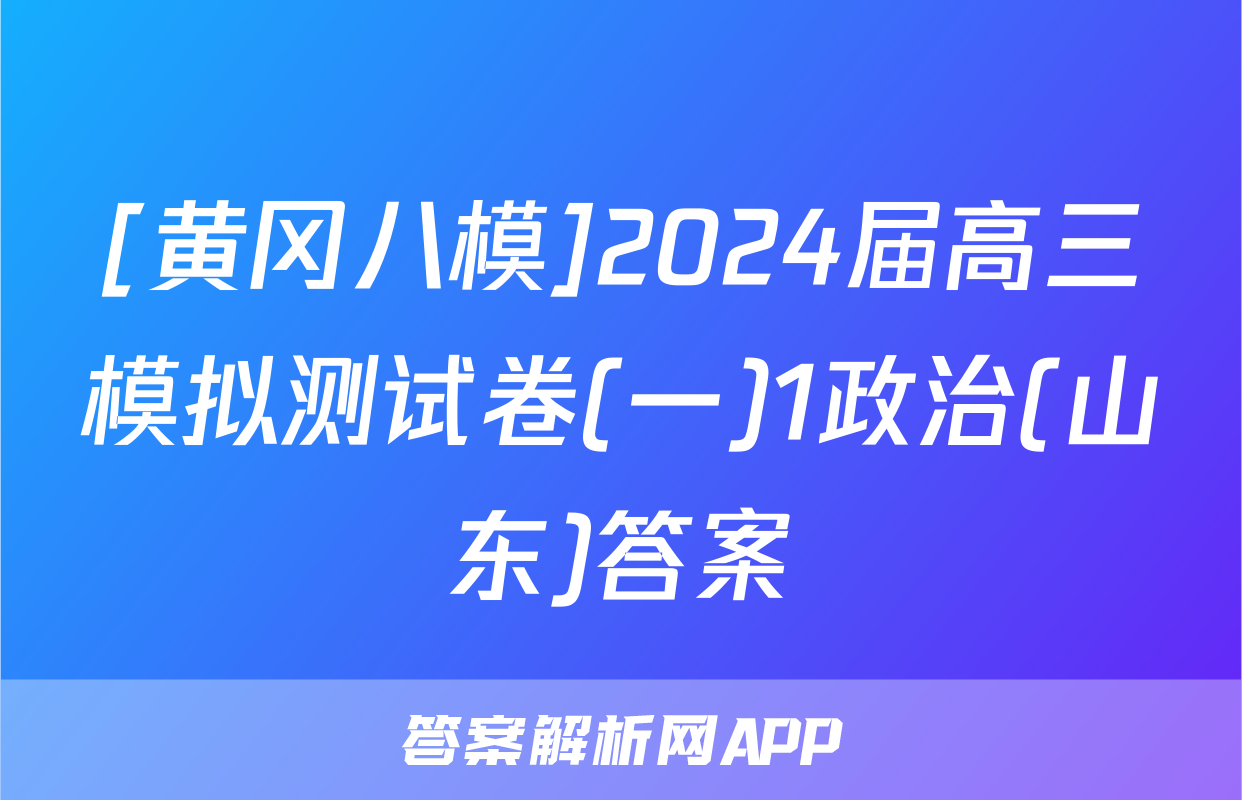 [黄冈八模]2024届高三模拟测试卷(一)1政治(山东)答案