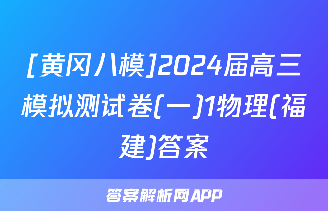 [黄冈八模]2024届高三模拟测试卷(一)1物理(福建)答案