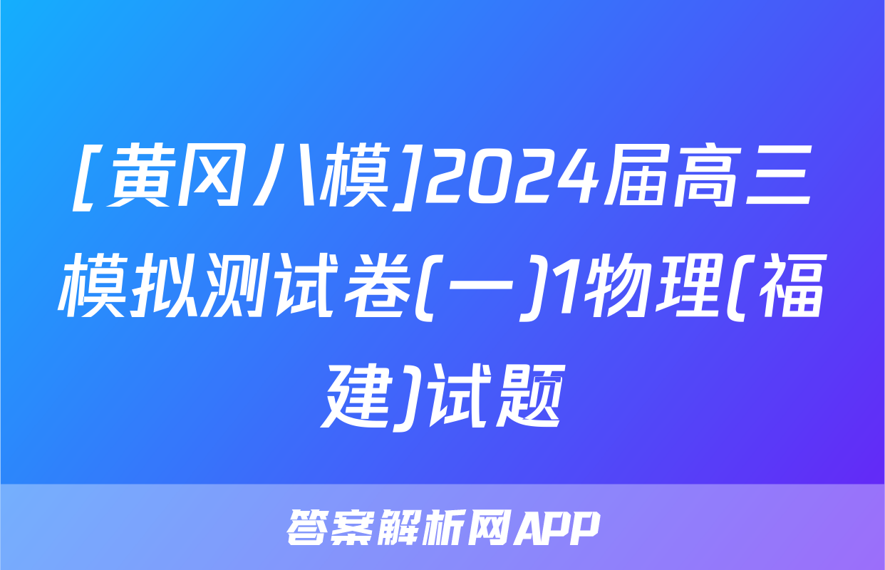[黄冈八模]2024届高三模拟测试卷(一)1物理(福建)试题