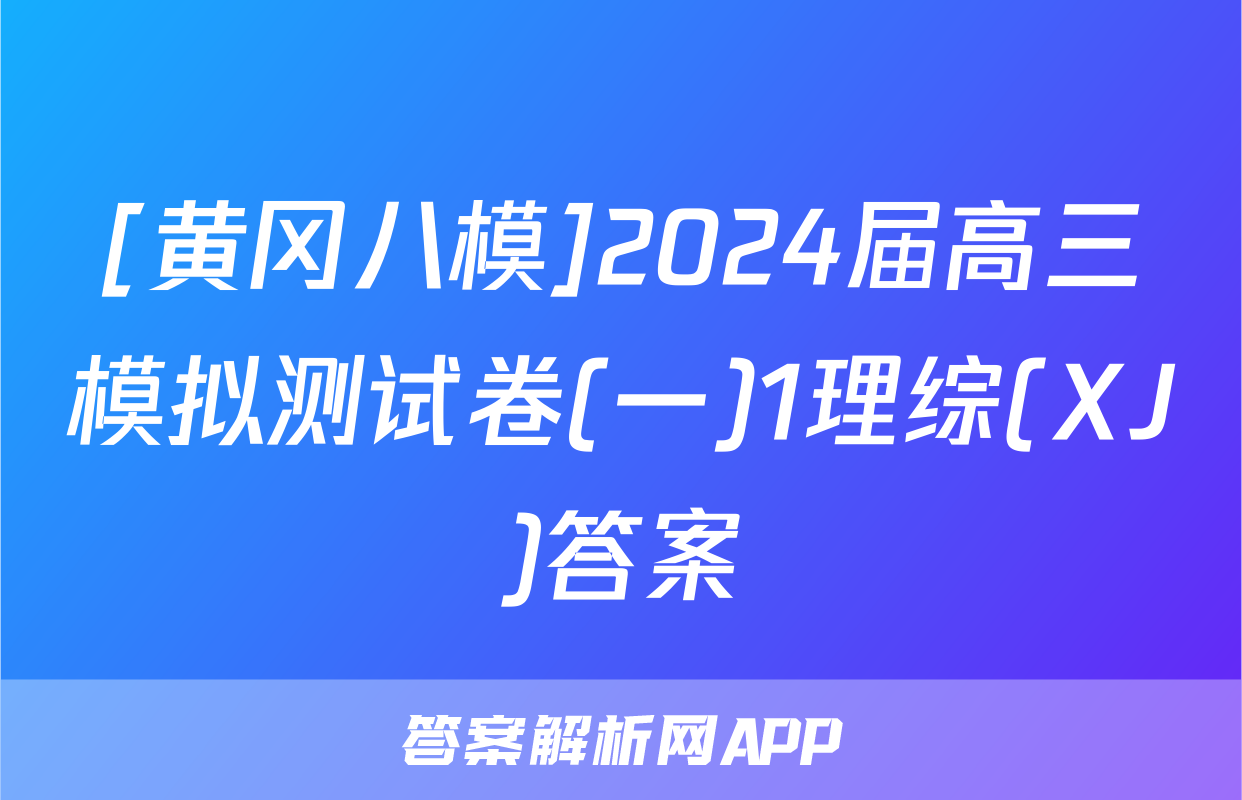 [黄冈八模]2024届高三模拟测试卷(一)1理综(XJ)答案