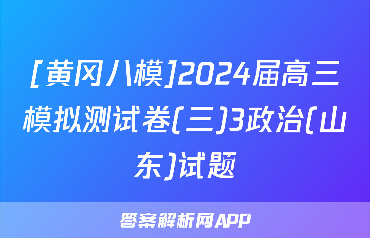 [黄冈八模]2024届高三模拟测试卷(三)3政治(山东)试题