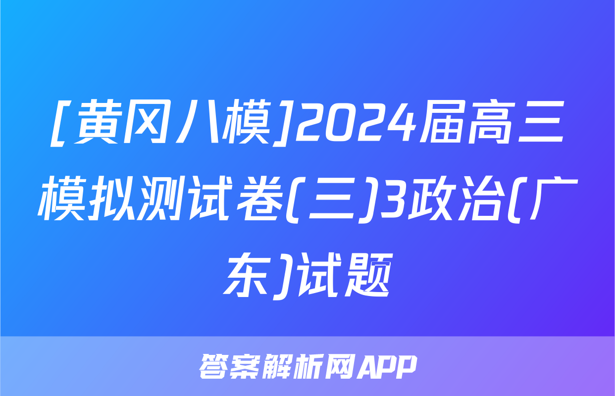 [黄冈八模]2024届高三模拟测试卷(三)3政治(广东)试题