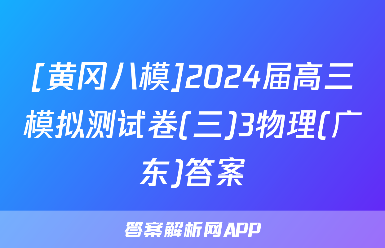 [黄冈八模]2024届高三模拟测试卷(三)3物理(广东)答案