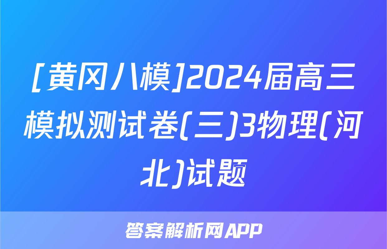 [黄冈八模]2024届高三模拟测试卷(三)3物理(河北)试题