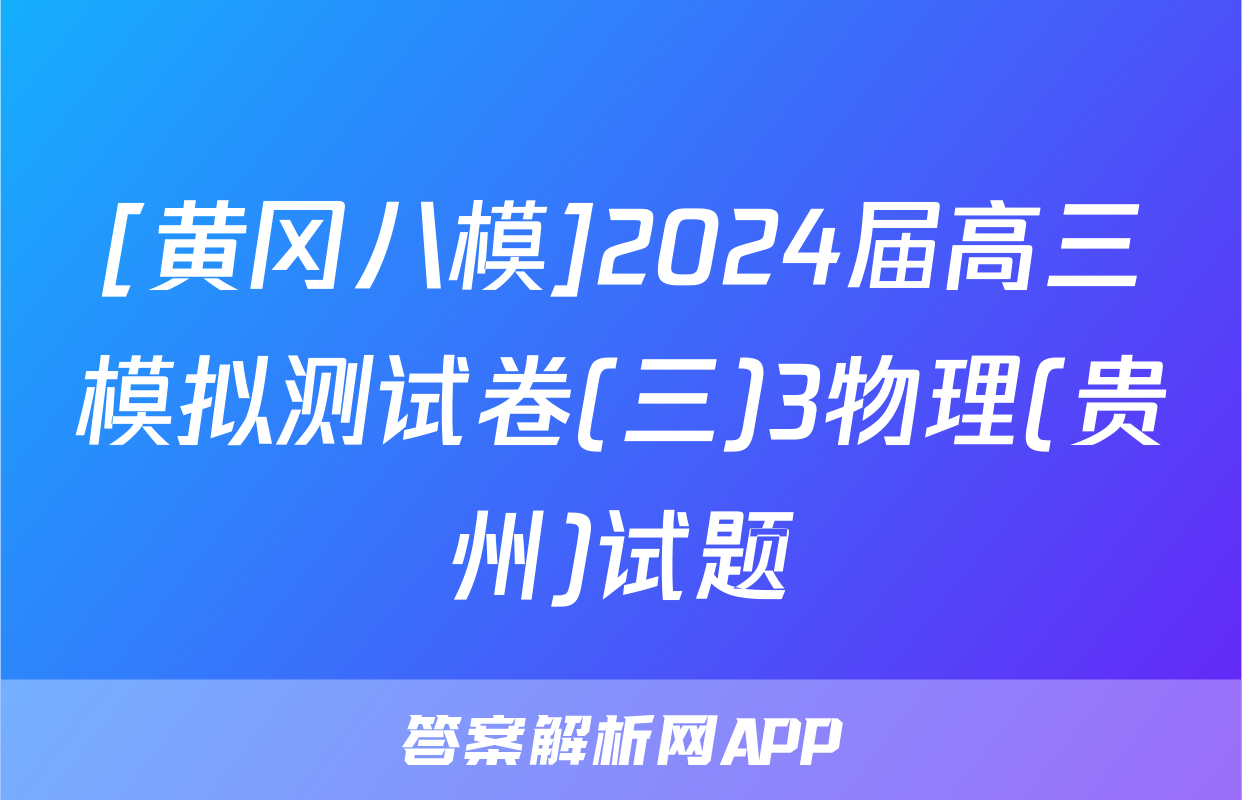 [黄冈八模]2024届高三模拟测试卷(三)3物理(贵州)试题
