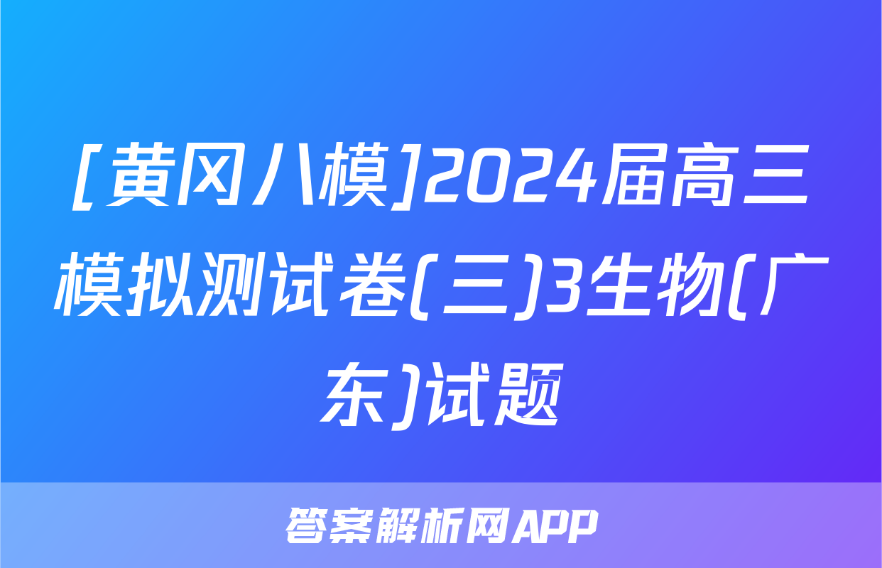 [黄冈八模]2024届高三模拟测试卷(三)3生物(广东)试题