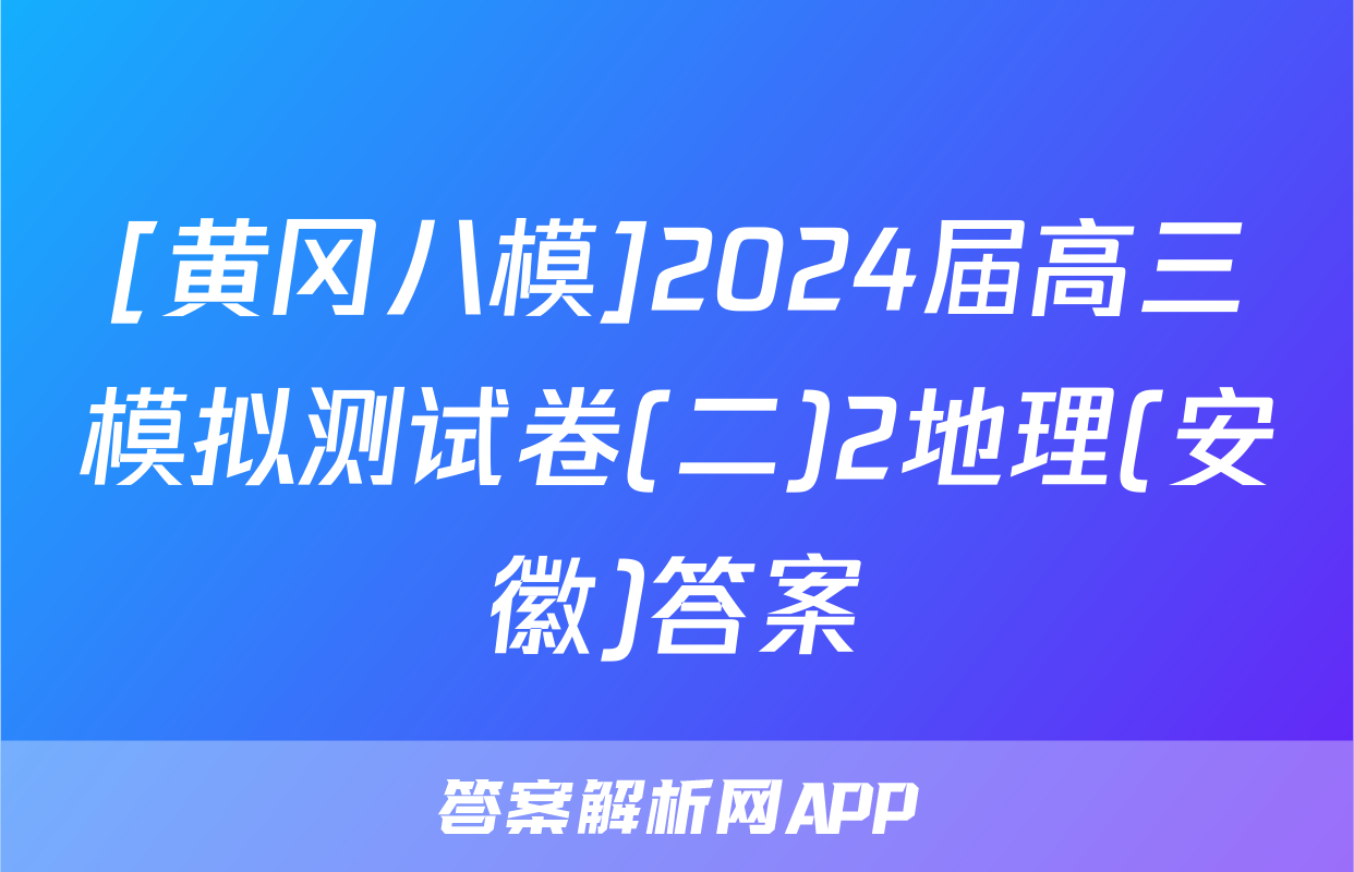 [黄冈八模]2024届高三模拟测试卷(二)2地理(安徽)答案