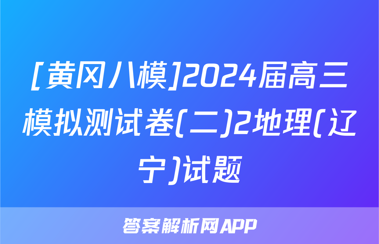 [黄冈八模]2024届高三模拟测试卷(二)2地理(辽宁)试题